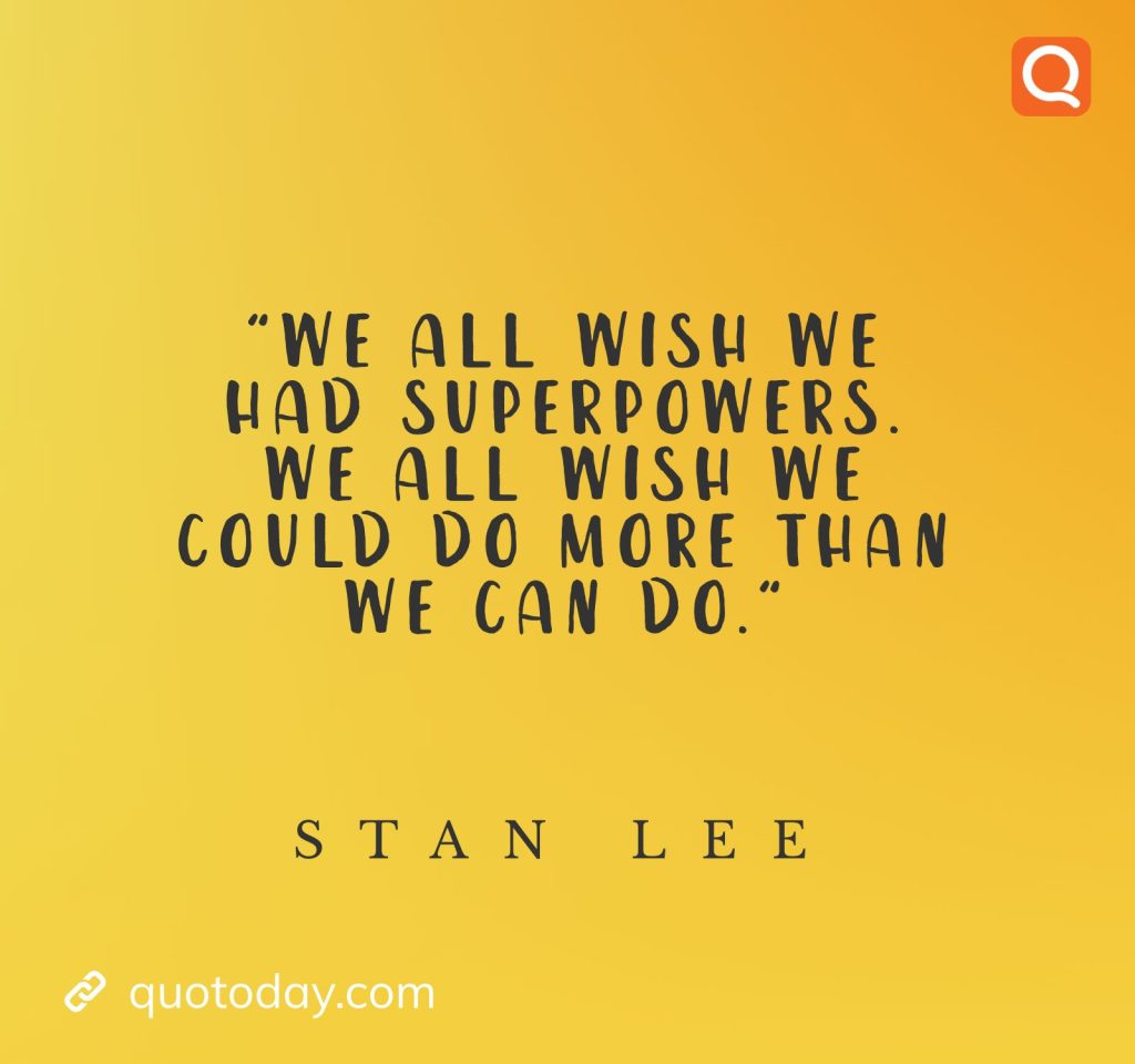 "We all wish we had superpowers. We all wish we could do more than we can do."– Stan Lee