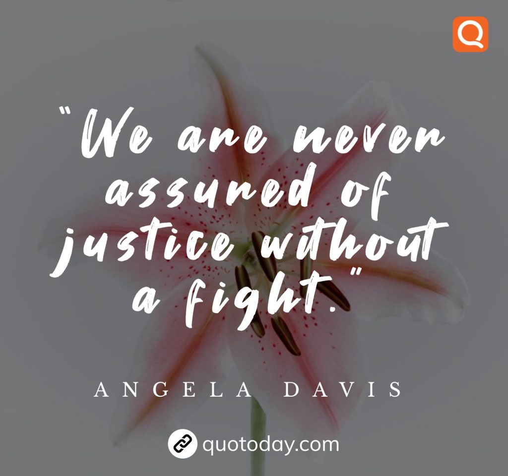 "We are never assured of justice without a fight.” - Angela Davis