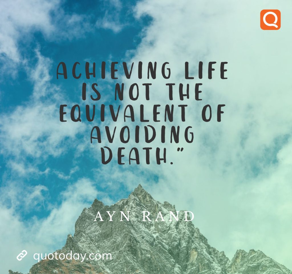 3. “Achieving life is not the equivalent of avoiding death.” – Ayn Rand Quotes