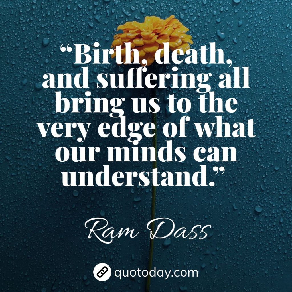 3. “Birth, death, and suffering all bring us to the very edge of what our minds can understand.” – Ram Dass