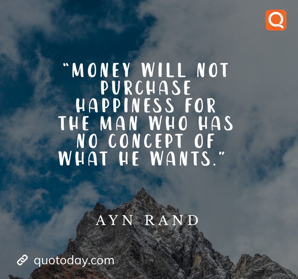 4. “Money will not purchase happiness for the man who has no concept of what he wants.” – Ayn Rand Quotes