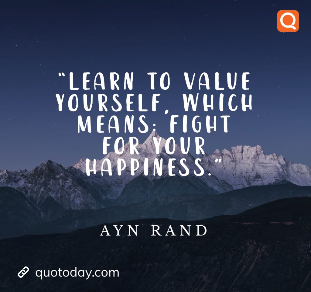 7. “Learn to value yourself, which means: fight for your happiness.” – Ayn Rand