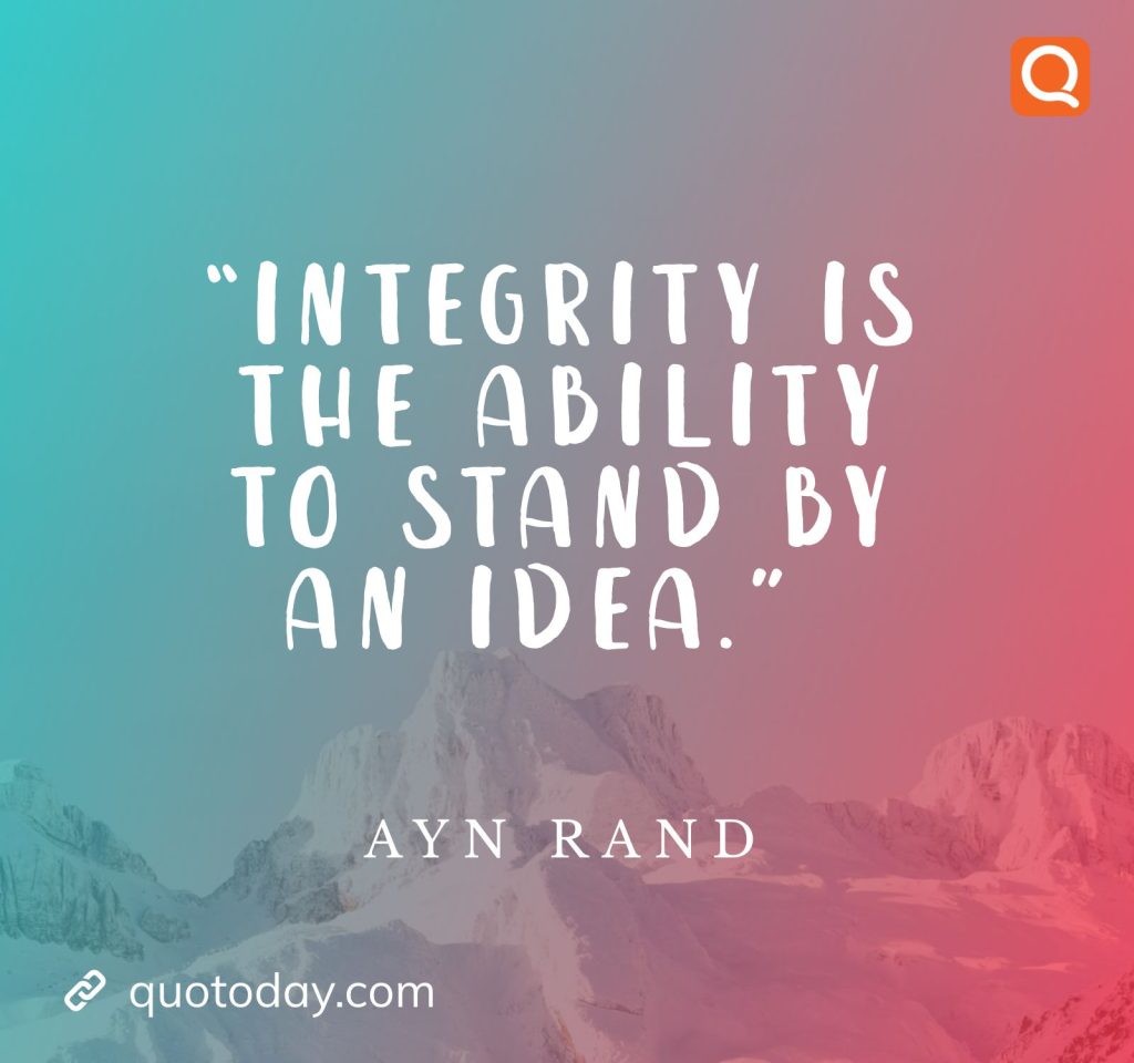 9. “Integrity is the ability to stand by an idea.” – Ayn Rand