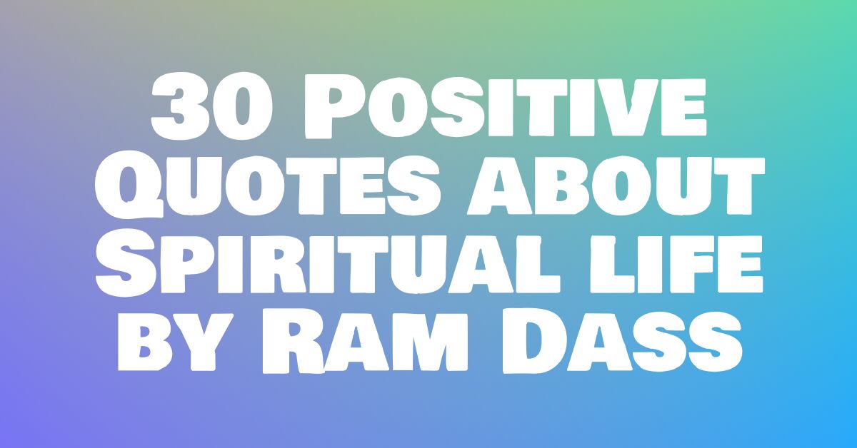 30 Positive Quotes about Spiritual life by Ram Dass￼