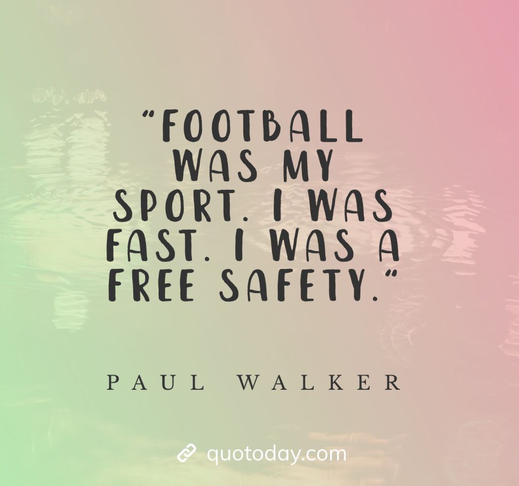 "Football was my sport. I was fast. I was a free safety." - Paul Walker