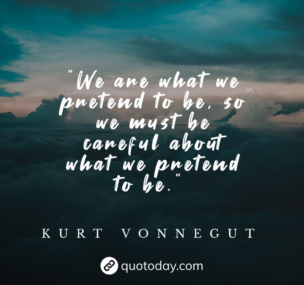 "We are what we pretend to be, so we must be careful about what we pretend to be." – Kurt Vonnegut quotes