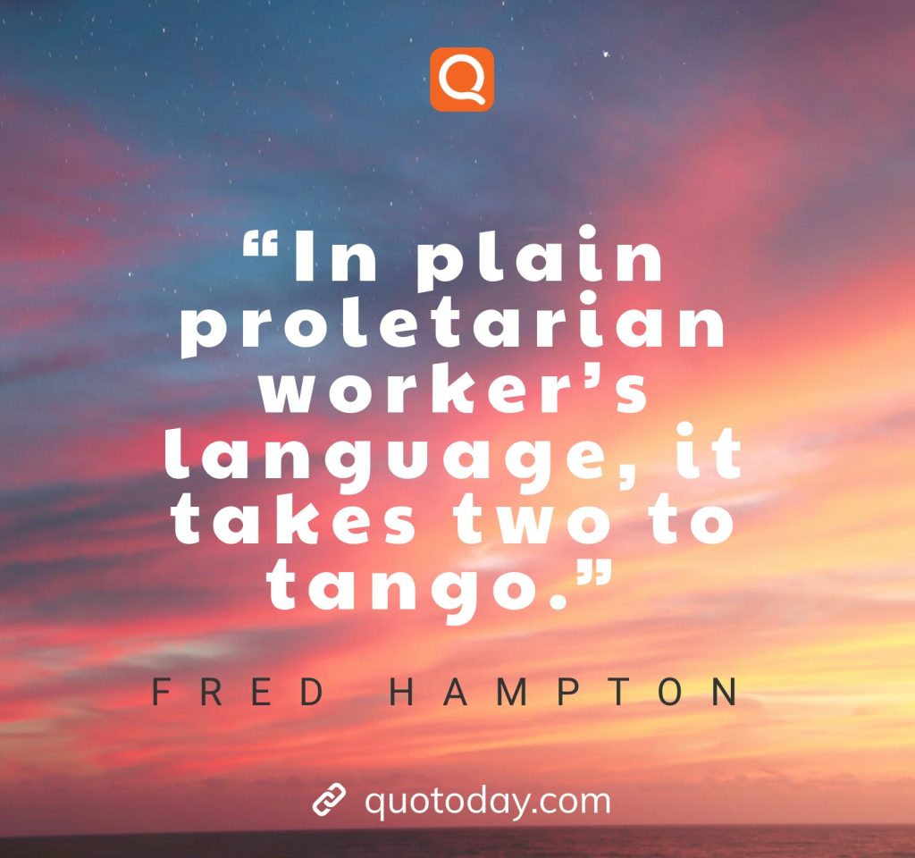 “In plain proletarian worker’s language, it takes two to tango.” – Fred Hampton quotes