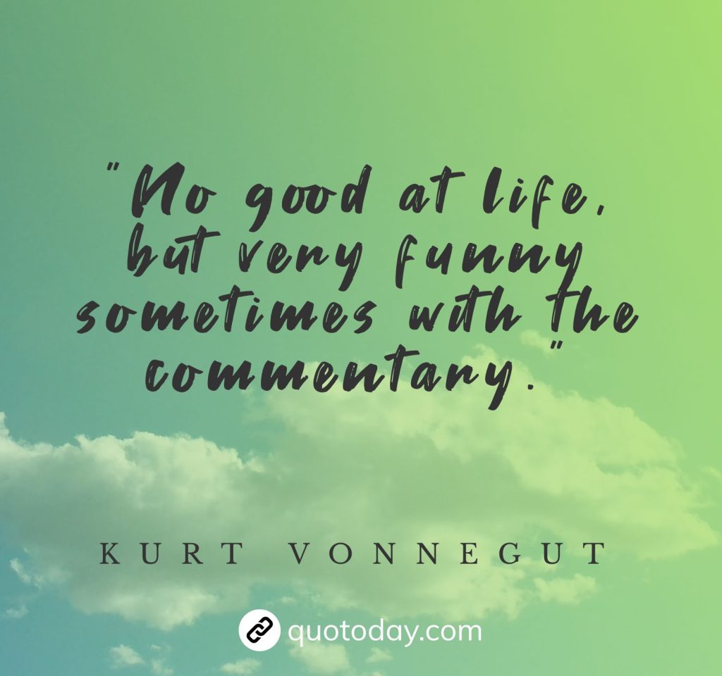 "No good at life, but very funny sometimes with the commentary." – Kurt Vonnegut