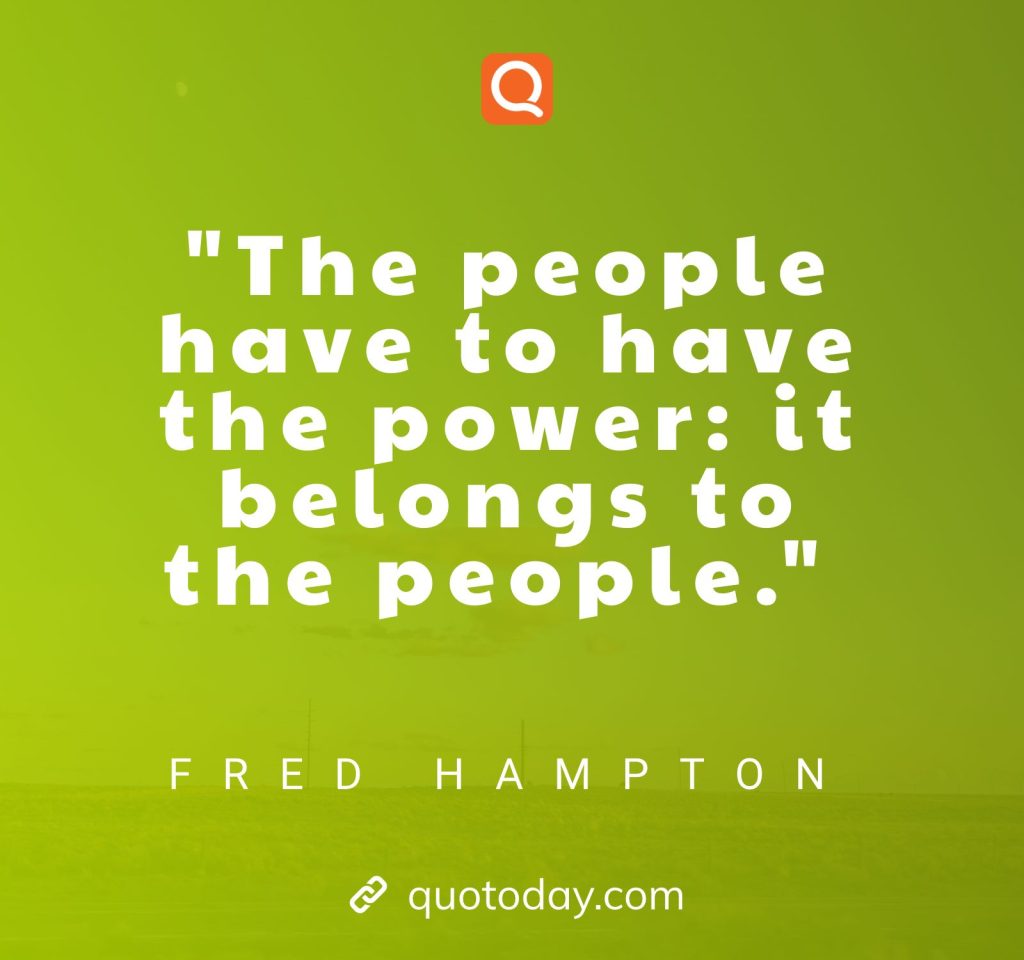 "The people have to have the power: it belongs to the people." – Fred Hampton