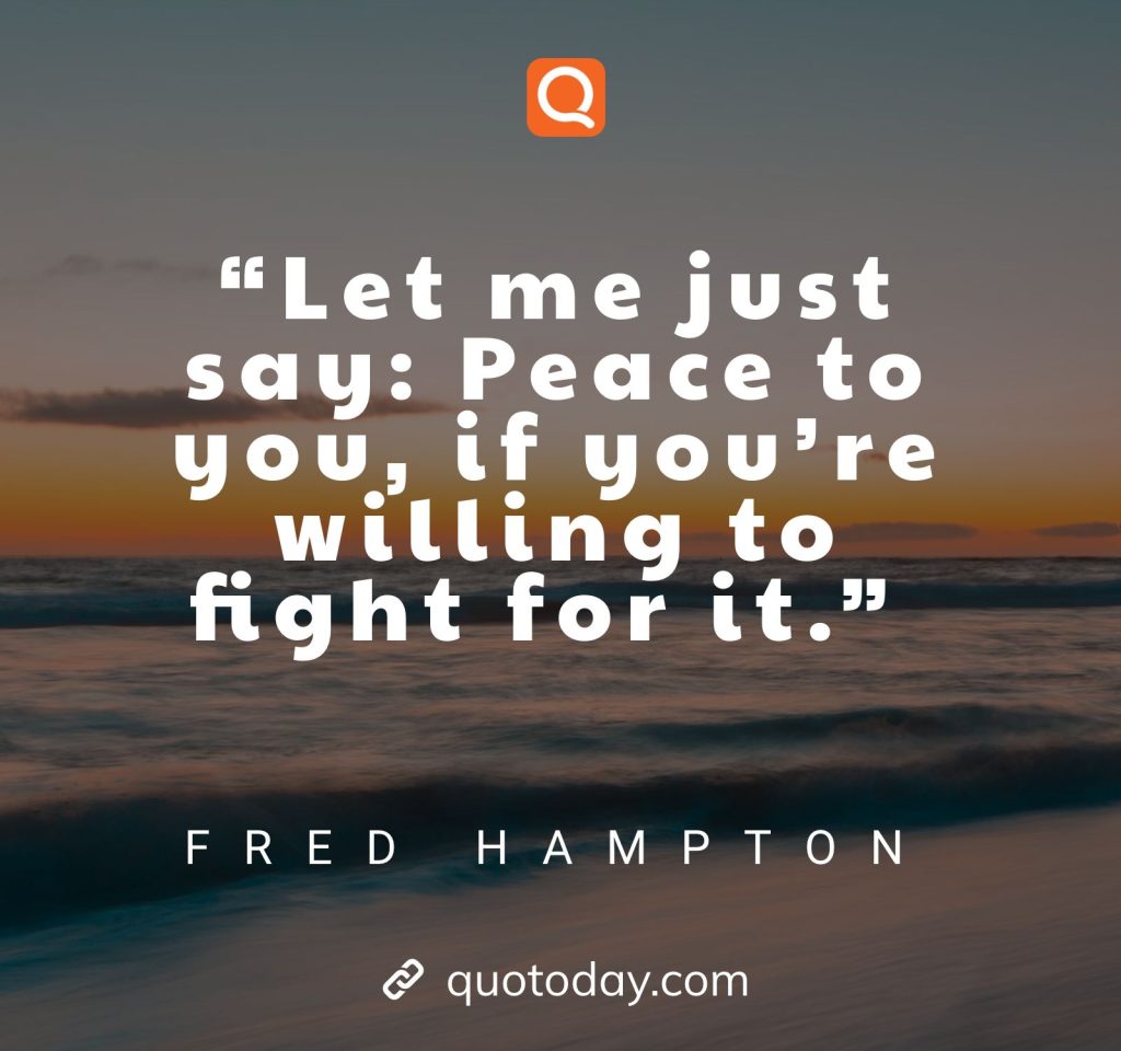 “Let me just say: Peace to you, if you’re willing to fight for it.” – Fred Hampton quotes