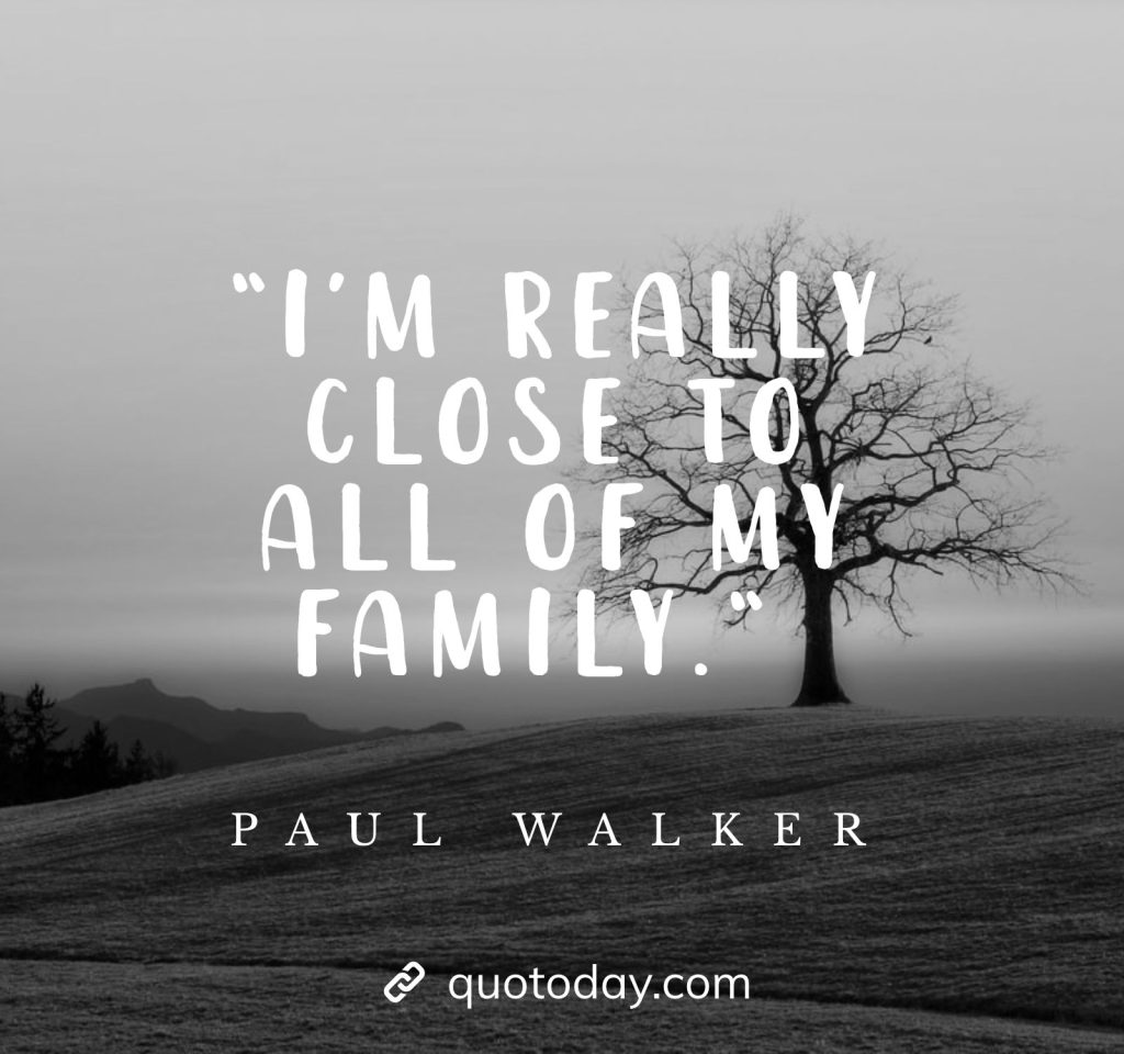 “I’m really close to all of my family.“ - Paul Walker