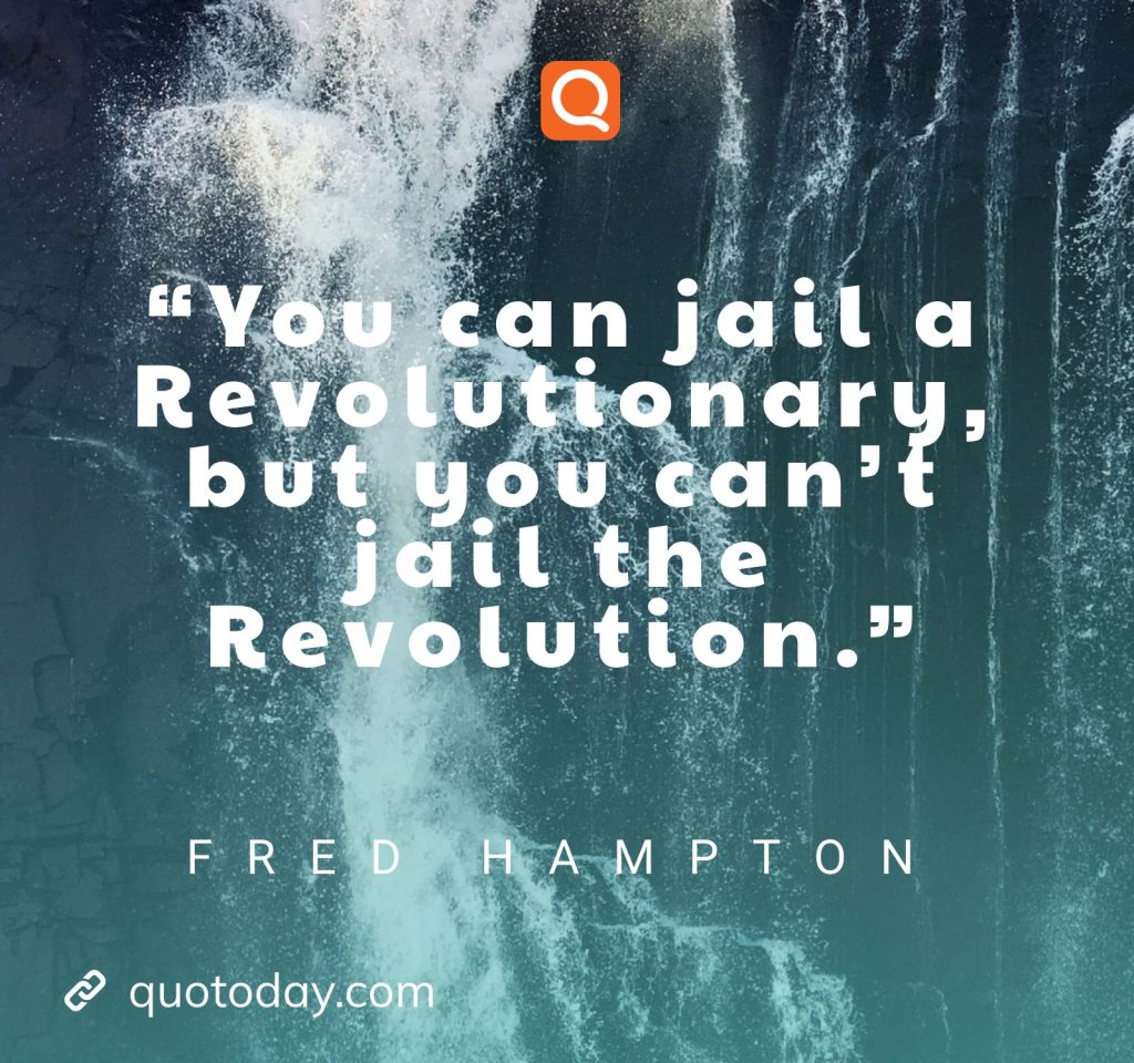 “You can jail a Revolutionary, but you can’t jail the Revolution.” – Fred Hampton Quotes