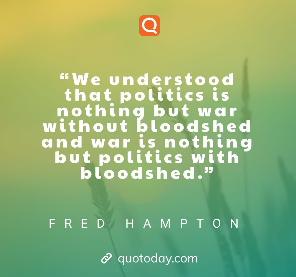 “We understood that politics is nothing but war without bloodshed and war is nothing but politics with bloodshed.” – Fred Hampton quotes