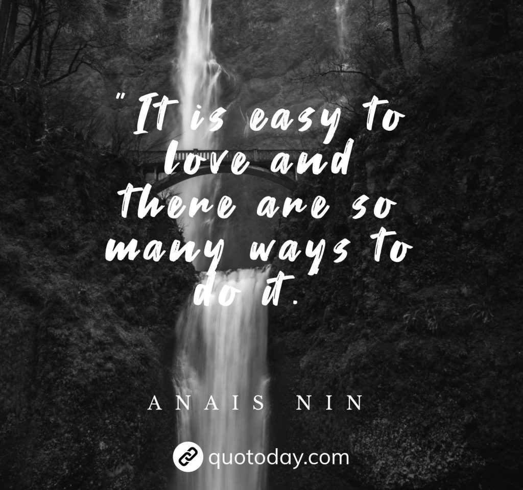 "It is easy to love and there are so many ways to do it."  – Anais Nin quotes