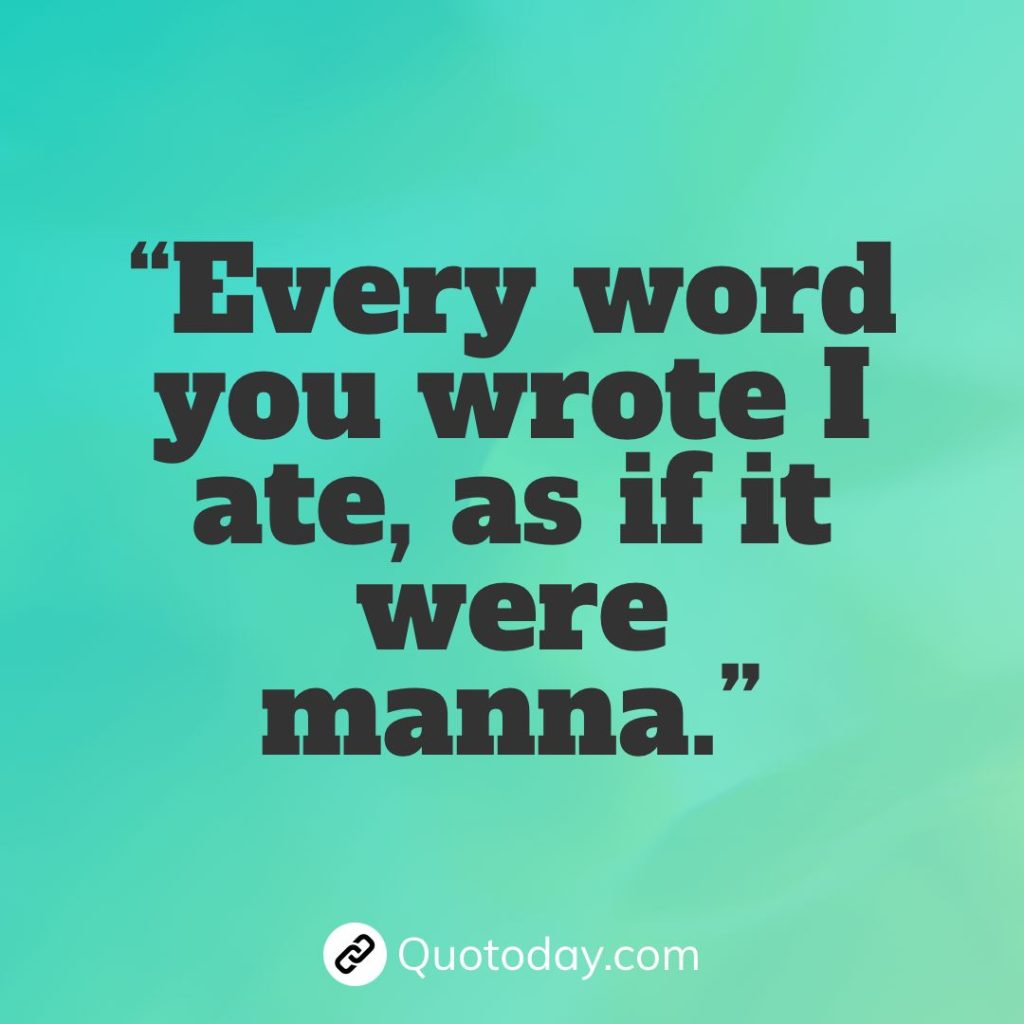 “Every word you wrote I ate, as if it were manna.” – Anais Nin