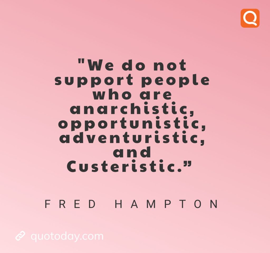 “We do not support people who are anarchistic, opportunistic, adventuristic, and Custeristic.” – Fred Hampton