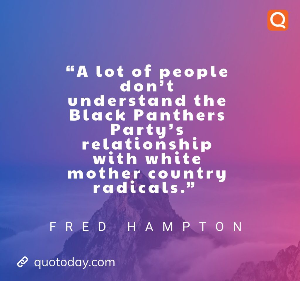 “Why don’t you live for the people? Why don’t you struggle for the people? Why don’t you die for the people?” – Fred Hampton