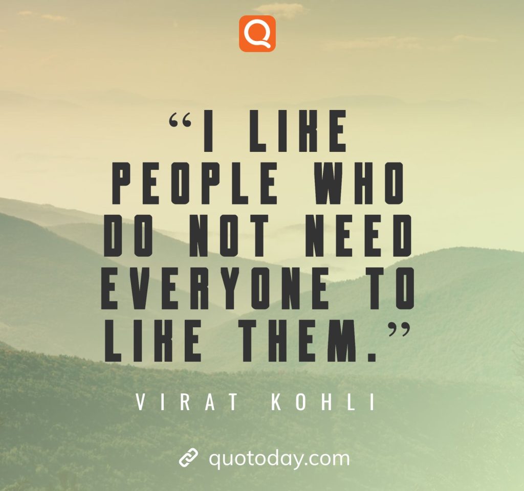 25. "I like people who do not need everyone to like them."– Virat Kohli quotes