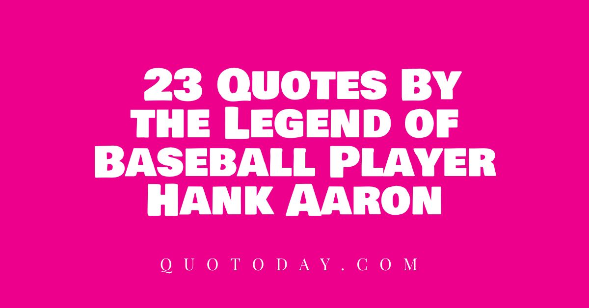  23 Quotes By the Legend of Baseball Player Hank Aaron