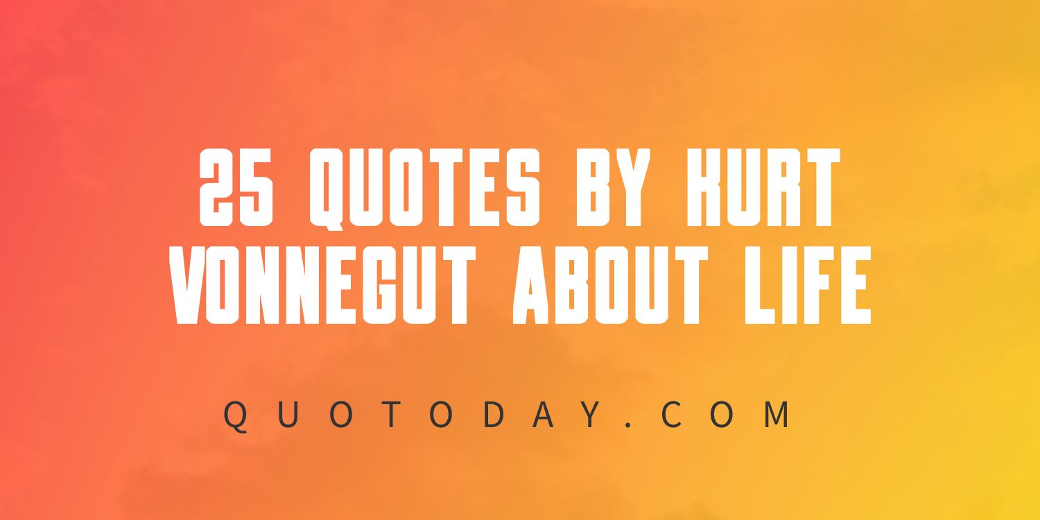 25 Quotes by Kurt Vonnegut about Life